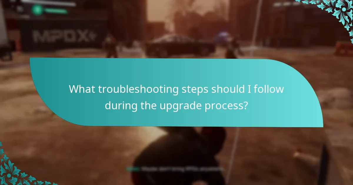 What troubleshooting steps should I follow during the upgrade process?